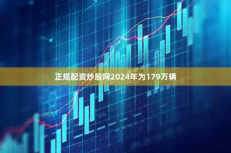 正规配资炒股网2024年为179万辆