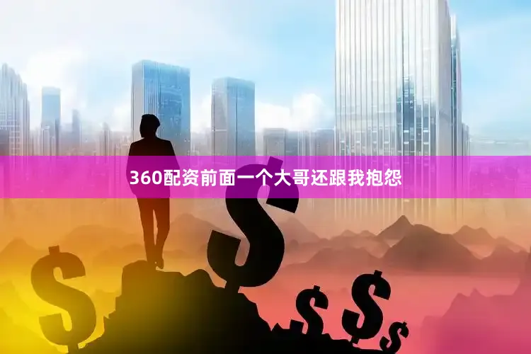 360配资前面一个大哥还跟我抱怨